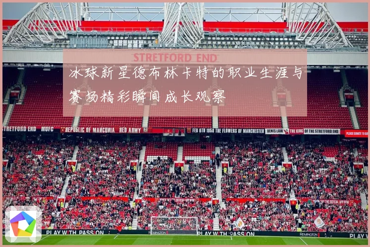 冰球新星德布林卡特的职业生涯与赛场精彩瞬间成长观察
