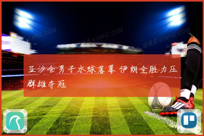 亚沙会男子水球落幕 伊朗全胜力压群雄夺冠