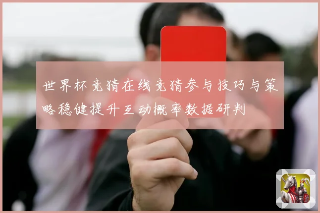 世界杯竞猜在线竞猜参与技巧与策略稳健提升互动概率数据研判