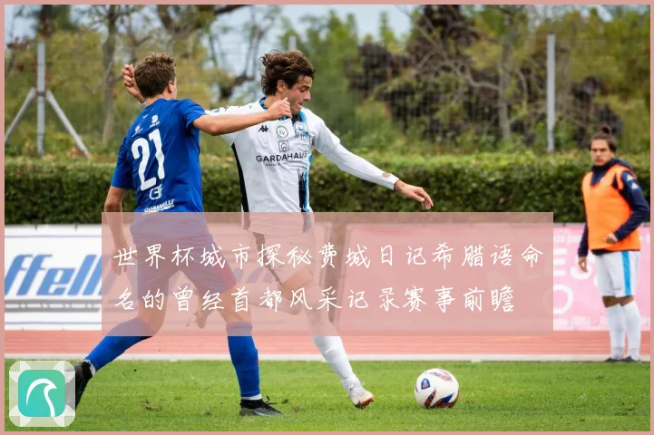 世界杯城市探秘费城日记希腊语命名的曾经首都风采记录赛事前瞻