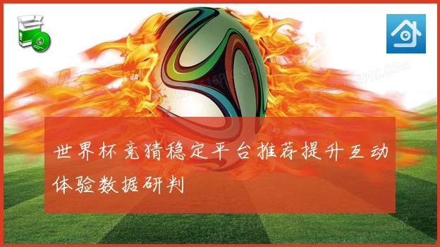 世界杯竞猜稳定平台推荐提升互动体验数据研判