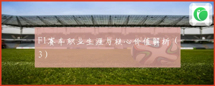 F1赛车职业生涯与核心价值解析（3）
