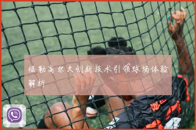福勒高尔夫创新技术引领球场体验解析