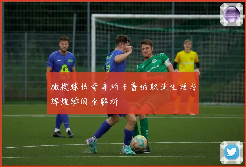 橄榄球传奇库珀卡普的职业生涯与辉煌瞬间全解析