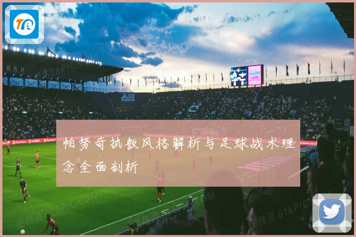 帕努奇执教风格解析与足球战术理念全面剖析