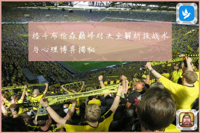 格斗布伦森巅峰对决全解析技战术与心理博弈揭秘