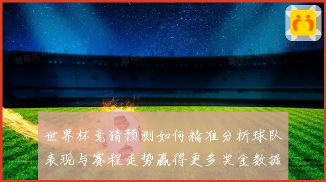 世界杯竞猜预测如何精准分析球队表现与赛程走势赢得更多奖金数据研判