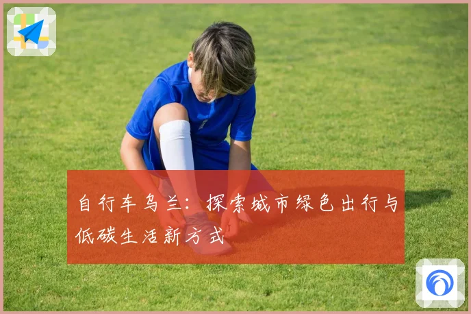 自行车乌兰：探索城市绿色出行与低碳生活新方式