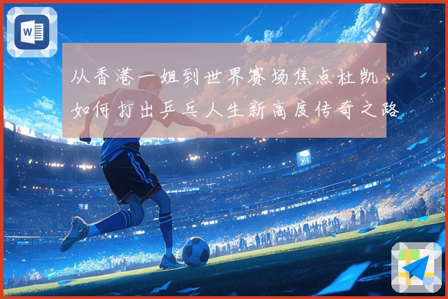 从香港一姐到世界赛场焦点杜凯琹如何打出乒乓人生新高度传奇之路
