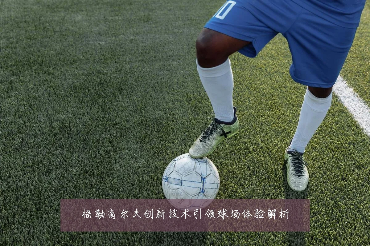 福勒高尔夫创新技术引领球场体验解析
