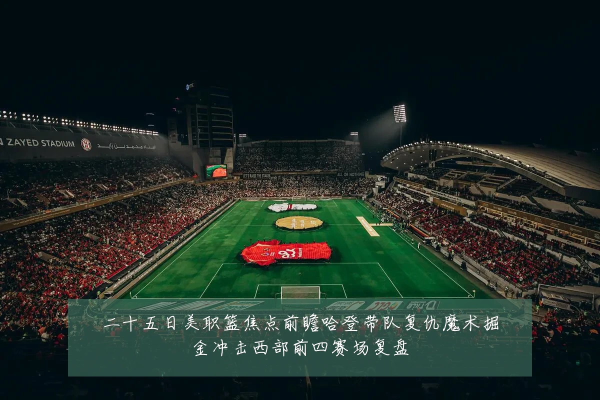 二十五日美职篮焦点前瞻哈登带队复仇魔术掘金冲击西部前四赛场复盘