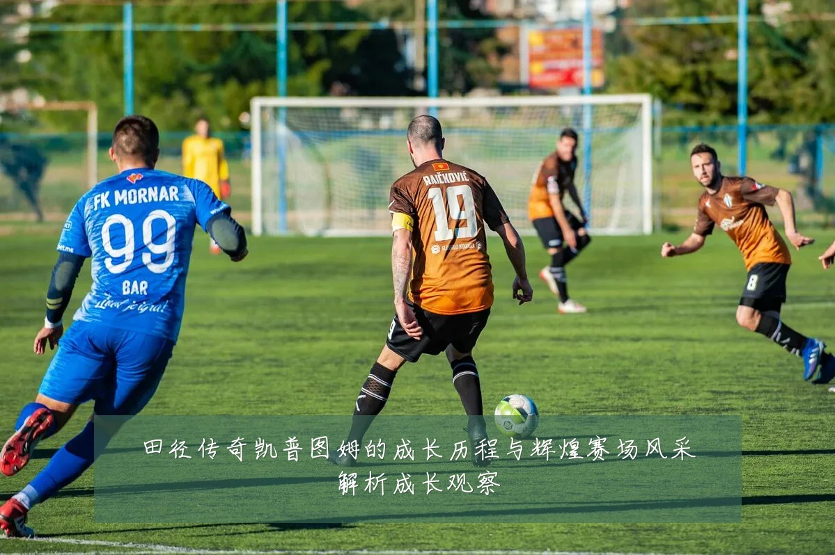 田径传奇凯普图姆的成长历程与辉煌赛场风采解析成长观察
