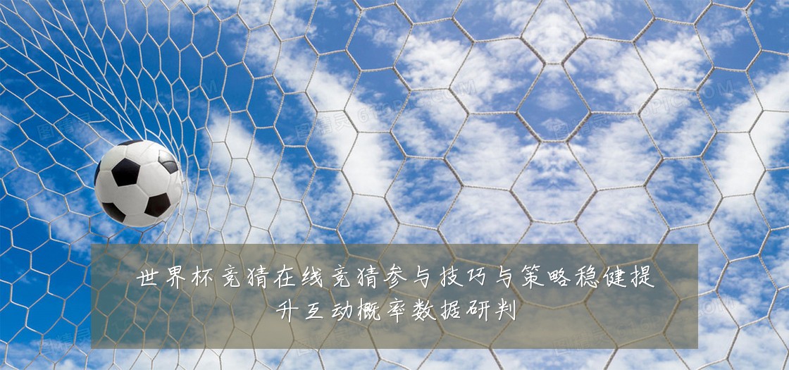世界杯竞猜在线竞猜参与技巧与策略稳健提升互动概率数据研判