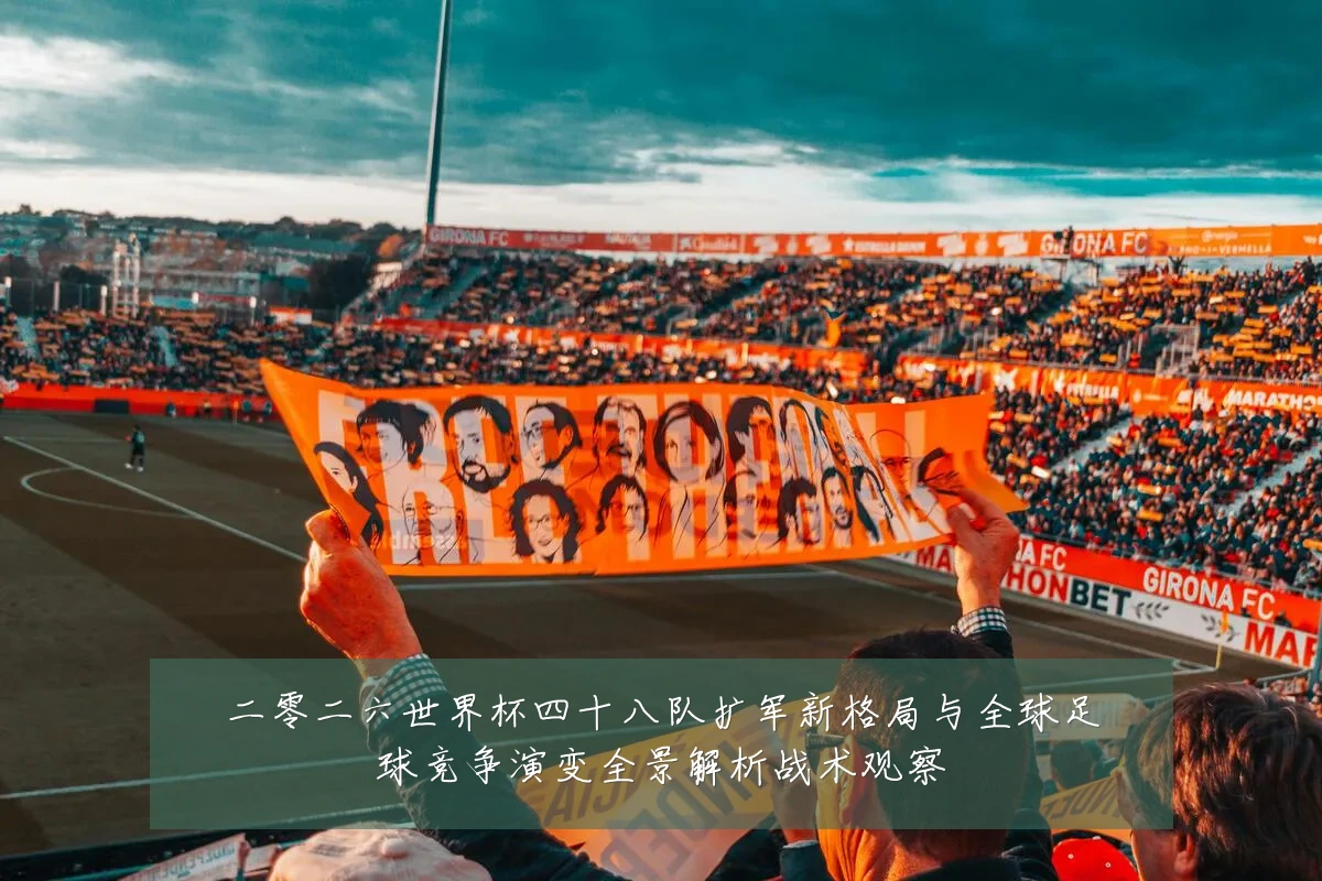 二零二六世界杯四十八队扩军新格局与全球足球竞争演变全景解析战术观察