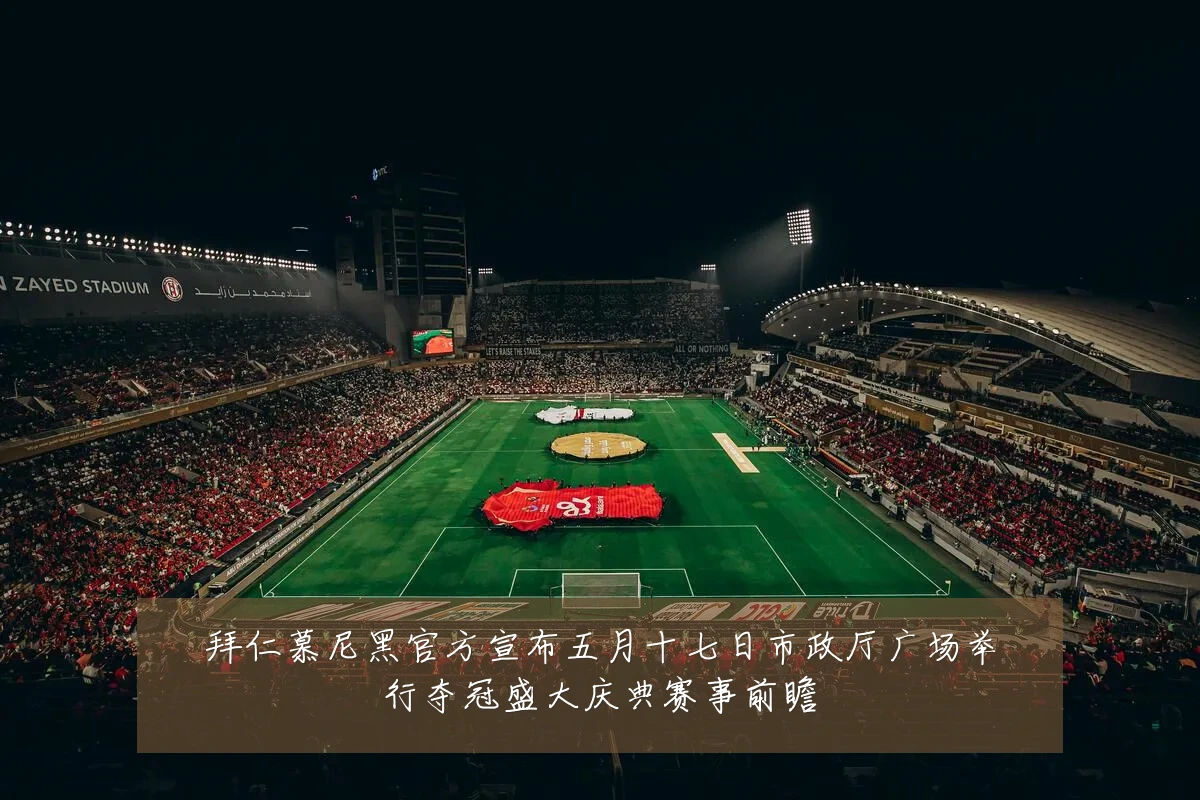 拜仁慕尼黑官方宣布五月十七日市政厅广场举行夺冠盛大庆典赛事前瞻